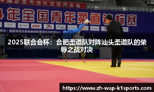 2025联合会杯：合肥柔道队对阵汕头柔道队的荣辱之战对决